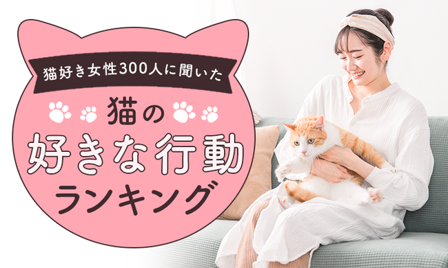 【全国の猫好き女性300人に聞いた】猫の好きな行動ランキング!