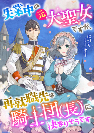 『失業中の元大聖女ですが、再就職先は騎士団（長）に決まりそうです』2024年7月1日に発売！