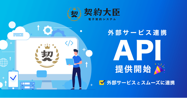 電子契約サービス「契約大臣」が外部サービス連携（API）を提供開始！利用中のサービスと連携してシームレスな契約が可能に。