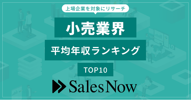 小売業界、平均年収ランキングTOP10を発表！／SalesNow DBレポート