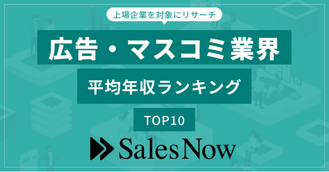 広告・マスコミ業界、平均年収ランキングTOP10を発表！／SalesNow DBレポート