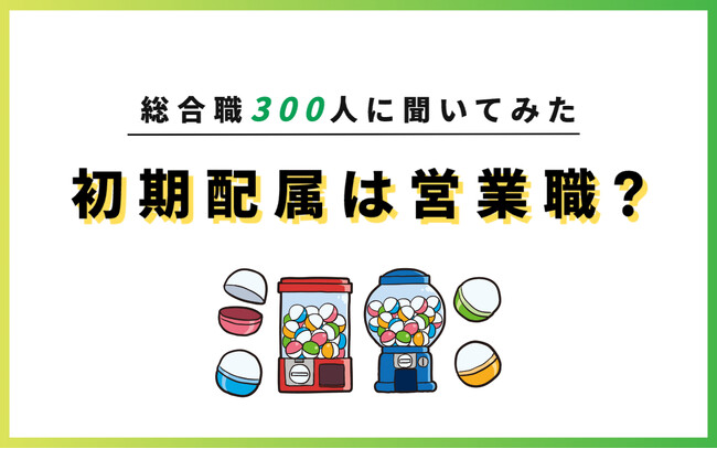 【初期配属は営業一択？】総合職採用300人に新卒時の配属をアンケート