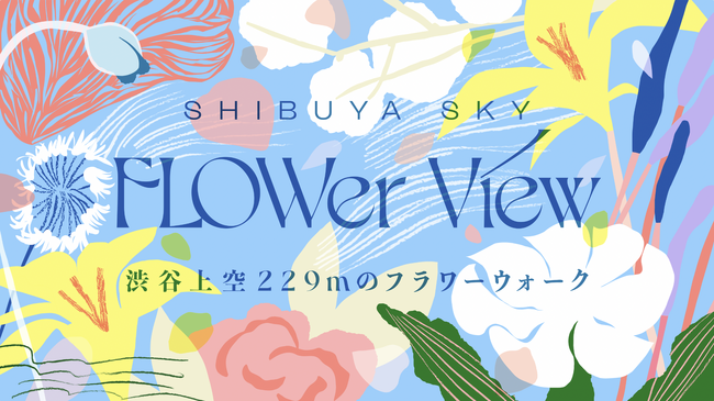 360°の解放的な展望を誇るSHIBUYA SKYにサマーシーズン限定の花々の散歩道が誕生「FLOWer View｜渋谷上空229mのフラワーウォーク」8月1日(木)より開催