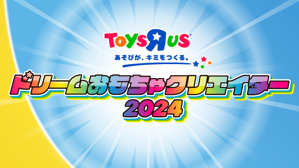 “想像力×創造力”で生み出すおもちゃのアイデアコンテスト『トイザらス ドリームおもちゃクリエイター2024』7月12日（金）より応募受付開始