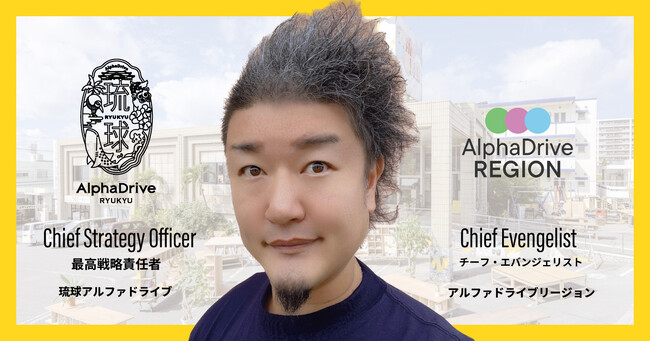 琉球アルファドライブの最高戦略責任者及び、AlphaDrive REGIONのチーフエバンジェリストに沖縄のIT番長こと常盤木龍治が就任