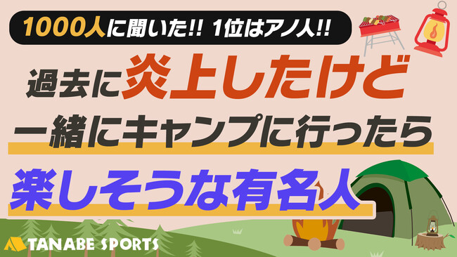1000人に聞く「炎上したけど一緒にキャンプに行ったら楽しそうな有名人」！1位に輝いたのは？一緒にキャンプに行くと頼もしい人物像も見えてきた！