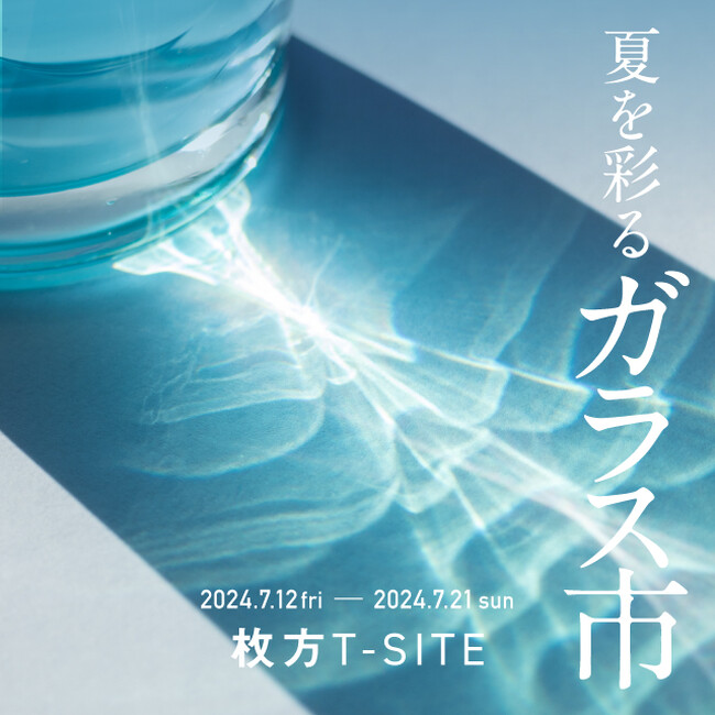 【枚方T-SITE】「夏を彩るガラス市」を7/12(金)より開催
