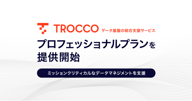 データ基盤の総合支援サービス「TROCCO(R)」、ミッションクリティカルなデータマネジメントを支援すべく、プロフェッショナルプランを提供開始
