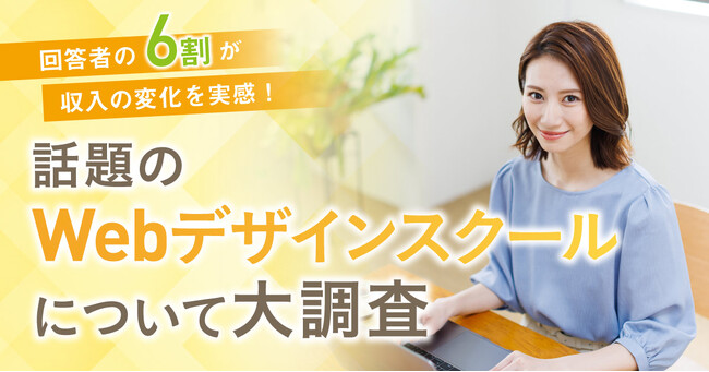 【回答者の6割が収入の変化を実感！】話題のWebデザインスクールについて大調査