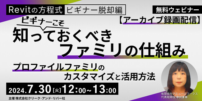 【BIMオペレーターor設計者向け】Revitビギナーこそ知っておくべきファミリの仕組みを解説!! 7/30（火）好評セミナー「プロファイルファミリのカスタマイズと活用方法」のアーカイブを無料配信