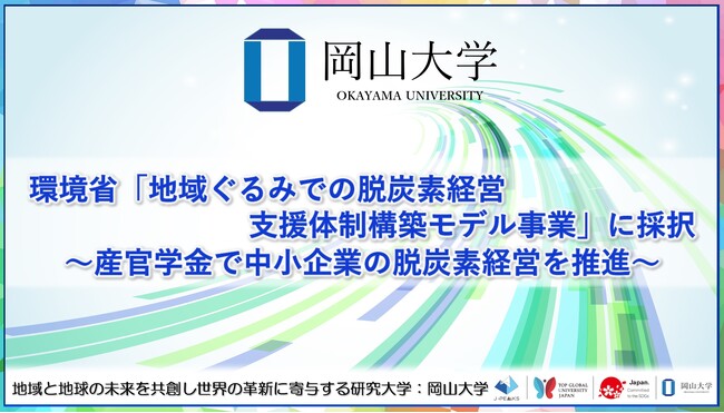 【岡山大学】環境省「令和6年度地域ぐるみでの脱炭素経営支援体制構築モデル事業」に採択～産官学金で中小企業の脱炭素経営を推進～
