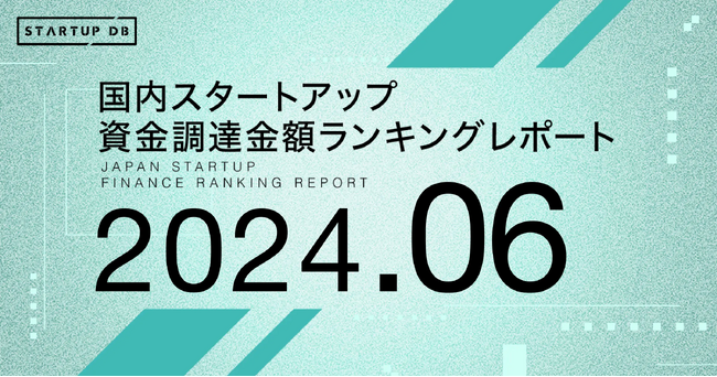【STARTUP DB】調査結果　スタートアップ資金調達金額ランキング（2024年6月）