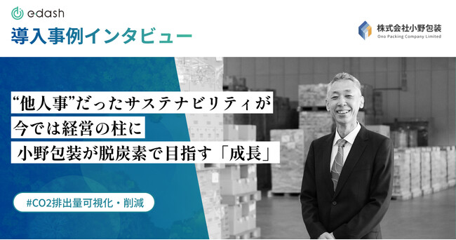 【事例公開】“他人事”だったサステナビリティ、今では経営の柱に。小野包装が「e-dash」で加速する脱炭素取り組み