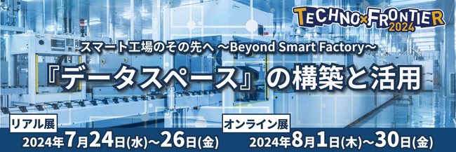 【スマート工場のその先へ：『データスペース』の構築と活用】ものづくり要素技術と生産技術の展示会〈TECHNO-FRONTIER2024〉