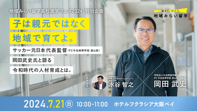 【特別対談】サッカー元日本代表監督・岡田武史と語る「子は親元ではなく地域で育てよ」　岡田武史 × 水谷智之　～2024年7月21日「地域みらい留学高校進学フェス」（大阪・ベイエリア）にて、入場無料～
