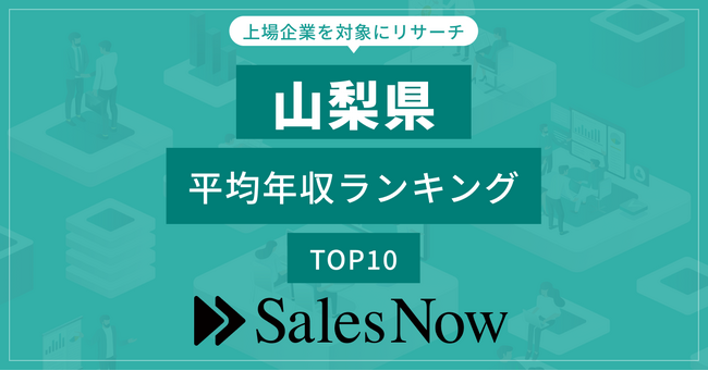 【山梨県】上場企業平均年収ランキングTOP10！／SalesNow DBレポート