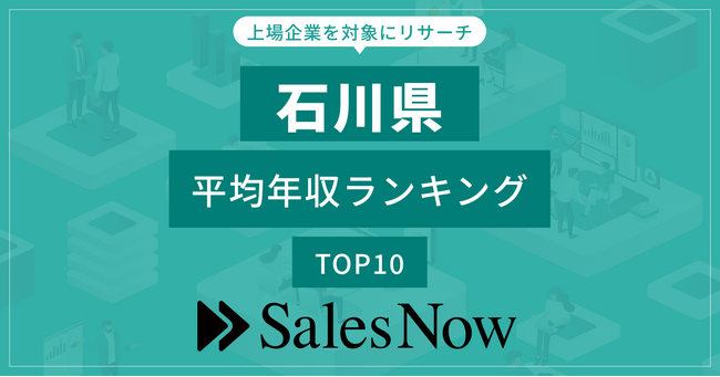【石川県】上場企業平均年収ランキングTOP10！／SalesNow DBレポート