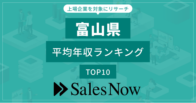 【富山県】上場企業平均年収ランキングTOP10！／SalesNow DBレポート