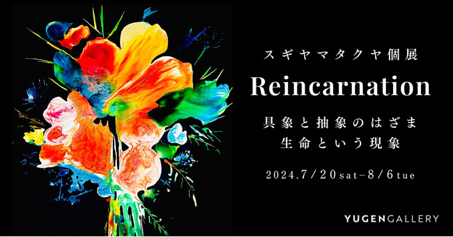 【YUGENGallery】生命とは現象。うつろいゆく生命に浮かび上がる美を察知。スギヤマタクヤによる個展「Reincarnation」＜7月20日（土）～8月6日（火）＞