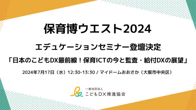 こどもDX推進協会、保育博ウエスト2024 エデュケーションセミナー「日本のこどもDX最前線！保育ICTの今と監査・給付DXの展望」登壇決定
