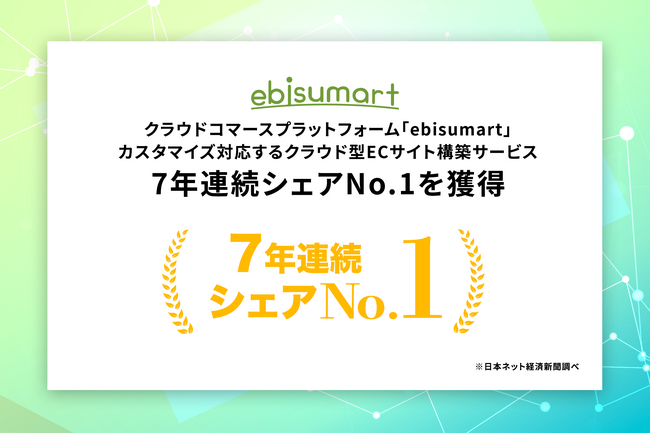 クラウドコマースプラットフォーム「ebisumart」、カスタマイズ対応するクラウド型ECサイト構築サービス7年連続シェアNo.1を獲得