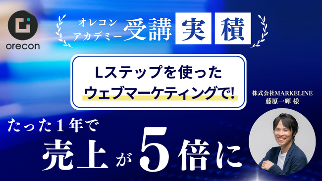 【オレコンアカデミー導入事例】設定・構築だけで終わらない！成果を最大化させる組織作り｜ウェブマーケティング支援事業　株式会社MARKELINE（マーケライン）藤原 一輝様