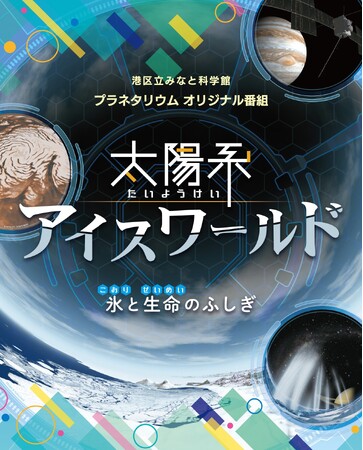 港区立みなと科学館制作　プラネタリウム完全オリジナル映像番組　注目の最新作！7月13日より投影開始「太陽系アイスワールド氷と生命のふしぎ」