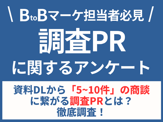 【BtoBマーケ担当者必見】資料DLから「5~10件」の商談に繋がる調査PRとは？徹底調査！