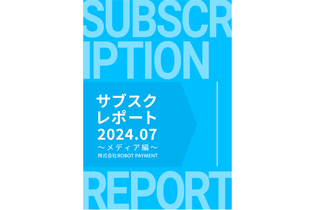 ROBOT PAYMENT、「サブスクレポート2024.07～メディア編～」を公開