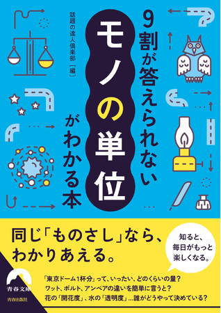 「東京ドーム1杯分」「ワット、ボルト、アンペアの違い」…　知ると、毎日がもっと楽しくなる！『9割が答えられない「モノの単位」がわかる本』発売
