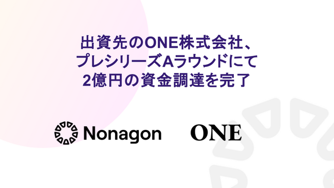 Nonagon Capital出資先のONE株式会社、プレシリーズAラウンドにて2億円の資金調達を完了