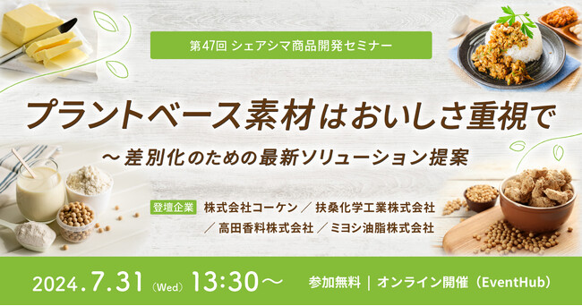 《第47回シェアシマ商品開発セミナー》プラントベース素材はおいしさ重視で～差別化のための最新ソリューション提案｜7月31日（水）開催