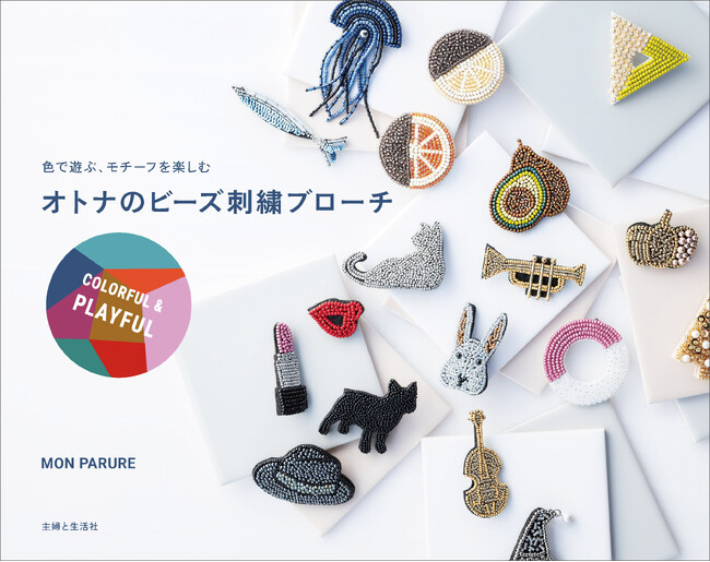 初めてでも気軽に作れて「かわいい！」と心ときめく、大人のためのビーズアクセサリーが満載！カラフル＆遊び心いっぱいのモチーフを楽しめる『オトナのビーズ刺繍ブローチ COLORFUL & PLAYFUL』