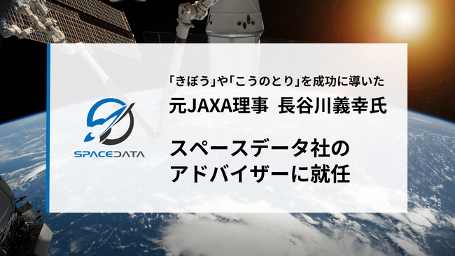 JAXA理事として「きぼう」「こうのとり」を成功に導いた長谷川義幸氏が、スペースデータのアドバイザーに就任