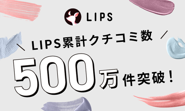 国内最大級の美容プラットフォーム「LIPS」クチコミ投稿件数が500万件を突破!