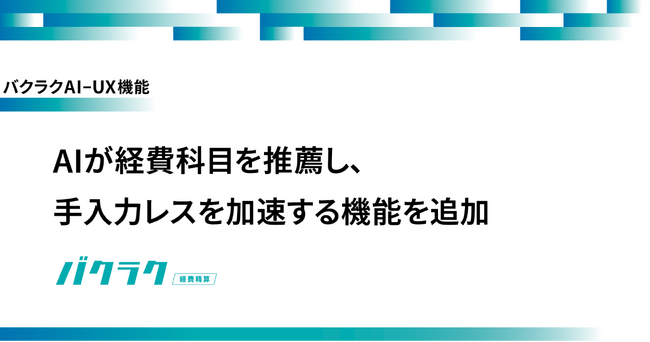 バクラク、AI-UX機能を強化。「バクラク経費精算」でAIが経費科目を推薦し、手入力レスを加速する機能を追加
