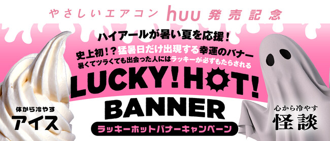 ルームエアコン「huu」の発売を記念して、ハイアールが「冷」で猛暑を応援！猛暑日限定で、幸運な方に“アイス”か“怪談”をプレゼント！「 ラッキーホットバナー 」キャンペーンを7/19より開始
