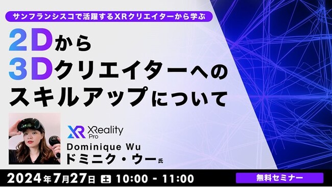 サンフランシスコで活躍するXRクリエイターからXRデザインを学んで仕事の幅を広げよう！7/27（土）無料セミナー「2Dから3Dクリエイターへのスキルアップについて」開催