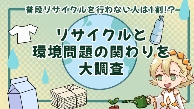 普段リサイクルを行わない人は1割！？リサイクルと環境問題の関わりを大調査！
