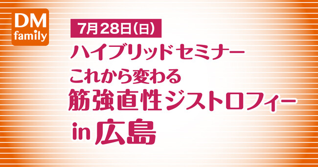 療養の基本から治療薬最前線まで！ハイブリッドセミナー「これから変わる筋強直性ジストロフィー in 広島」7月28日(日)開催