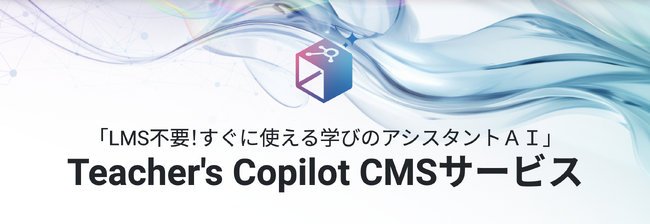 LMS不要！すぐに使える学びのアシスタントAI「Teacher’s Copilot CMSサービス」提供開始。