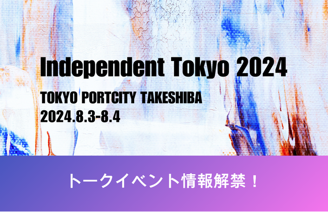 若手アーティストの登竜門「Independent Tokyo 2024」8月3日・4日～イベントを盛り上げるトークセッションの詳細発表！～