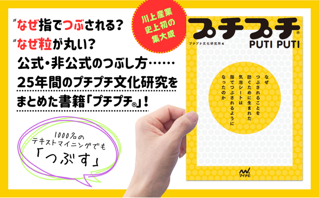 なぜ指でつぶされる？なぜ粒が丸い？公式・非公式のつぶし方……25年間のプチプチ文化研究をまとめた書籍が発売！タイトルは『プチプチ(R)』