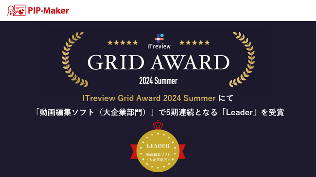 『PIP-Maker』、ITreview Grid Award 2024 Summerの「動画編集ソフト（大企業部門）」で5期連続となる『Leader』を受賞。