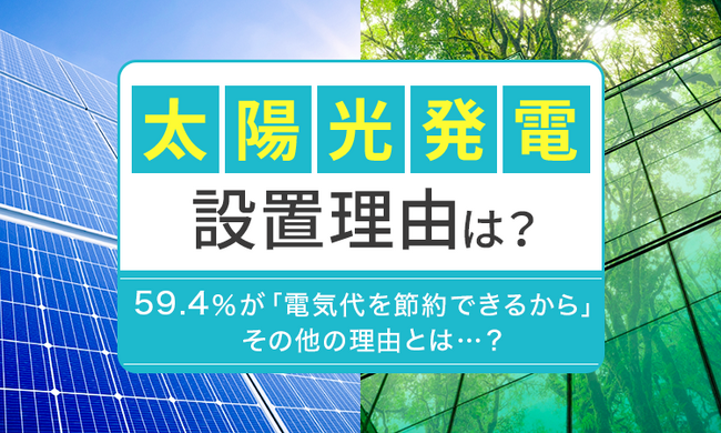 【太陽光発電設置理由は?】59.4%が「電気代を節約できるから」 その他の理由とは...?
