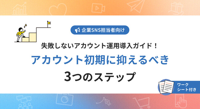 【お役立ち資料公開】失敗しないSNSアカウント運用導入ガイド！アカウント初期に抑えるべき3つのステップ