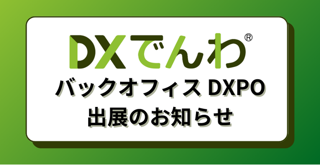 電話対応をゼロにする「DXでんわ」が東京ビッグサイトで開催される「バックオフィス DXPO」へ出展