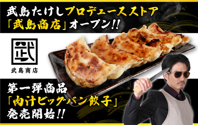 「武島たけし」プロデュース『武島商店』がオープン！第一弾商品として『肉汁ビッグバン餃子』の販売がスタート！