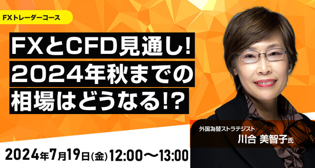 【外為どっとコム】川合美智子氏が解説！『FXとCFD見通し！2024年秋までの相場はどうなる！？』7月19日（金）12時00分よりオンラインセミナー開講