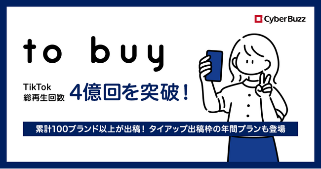サイバー・バズ、TikTok上の自社メディア「to buy」が総再生回数4億回を突破！累計100ブランド以上が出稿し、タイアップ出稿枠の年間プランも登場。